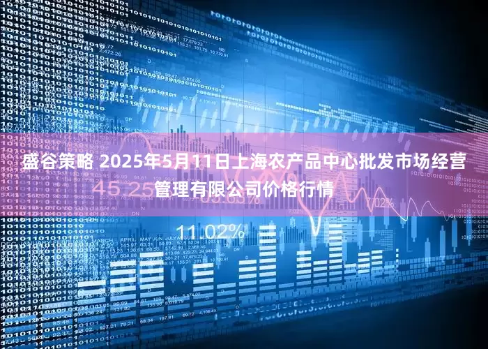 盛谷策略 2025年5月11日上海农产品中心批发市场经营管理有限公司价格行情