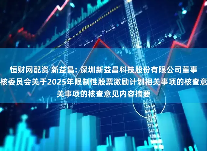 恒财网配资 新益昌: 深圳新益昌科技股份有限公司董事会薪酬与考核委员会关于2025年限制性股票激励计划相关事项的核查意见内容摘要