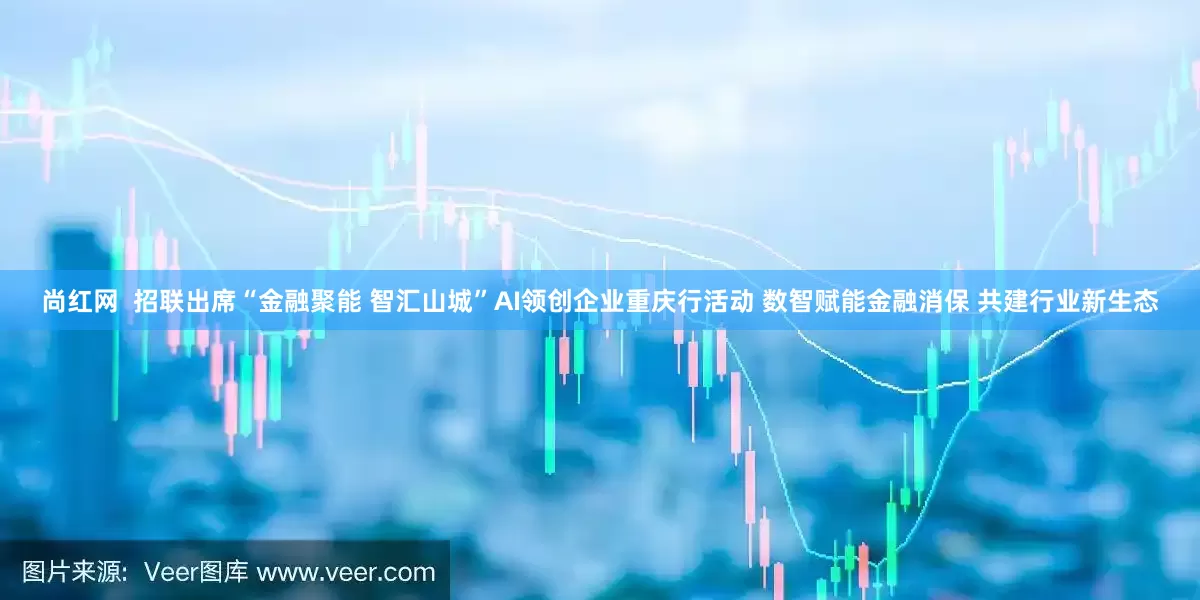 尚红网  招联出席“金融聚能 智汇山城”AI领创企业重庆行活动 数智赋能金融消保 共建行业新生态