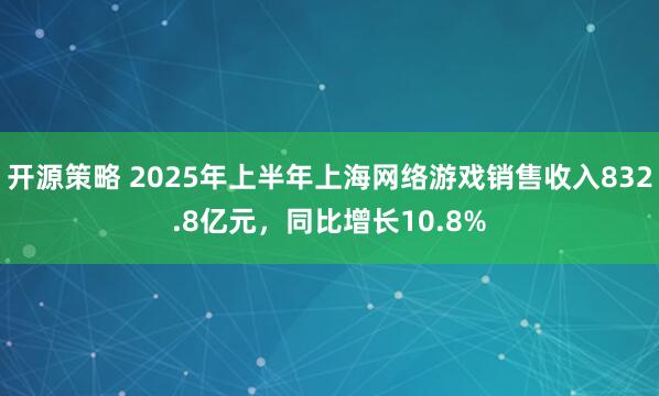 开源策略 2025年上半年上海网络游戏销售收入832.8亿元，同比增长10.8%