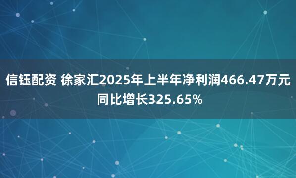 信钰配资 徐家汇2025年上半年净利润466.47万元 同比增长325.65%