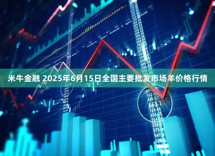 米牛金融 2025年6月15日全国主要批发市场羊价格行情